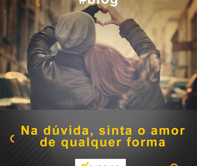 Na dúvida, sinta o AMOR de qualquer forma!