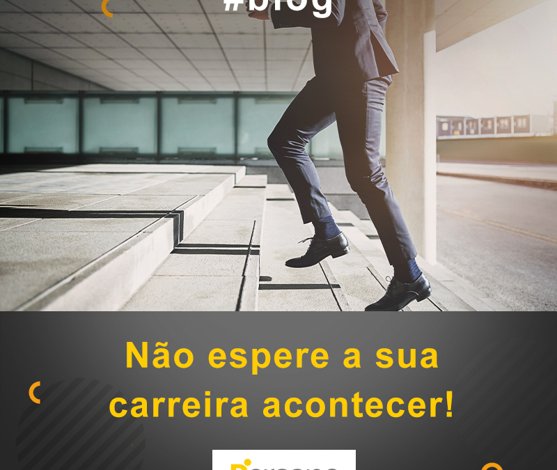 Não espere a sua carreira acontecer!