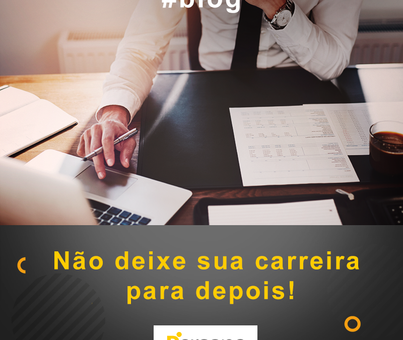 Não deixe sua carreira para depois!